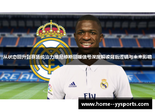 从状态回升到赛场统治力维尼修斯回暖信号深度解读背后逻辑与未来影响