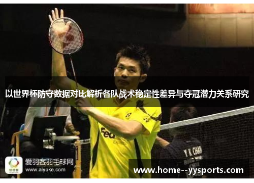 以世界杯防守数据对比解析各队战术稳定性差异与夺冠潜力关系研究