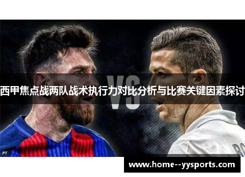 西甲焦点战两队战术执行力对比分析与比赛关键因素探讨 西甲焦点战两队战术执行力对比分析与比赛关键因素探讨