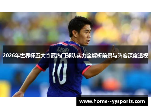 2026年世界杯五大夺冠热门球队实力全解析前景与阵容深度透视 2026年世界杯五大夺冠热门球队实力全解析前景与阵容深度透视
