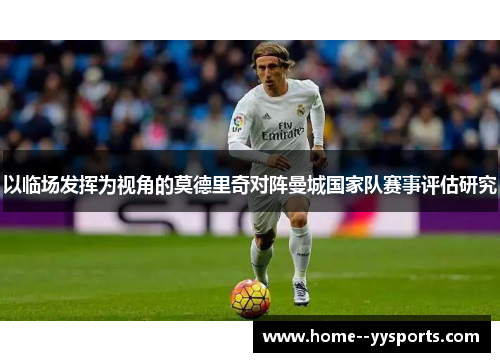 以临场发挥为视角的莫德里奇对阵曼城国家队赛事评估研究