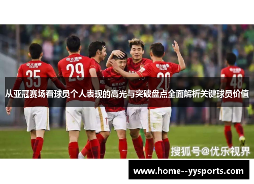 从亚冠赛场看球员个人表现的高光与突破盘点全面解析关键球员价值