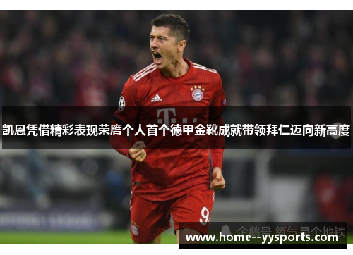 凯恩凭借精彩表现荣膺个人首个德甲金靴成就带领拜仁迈向新高度 凯恩凭借精彩表现荣膺个人首个德甲金靴成就带领拜仁迈向新高度