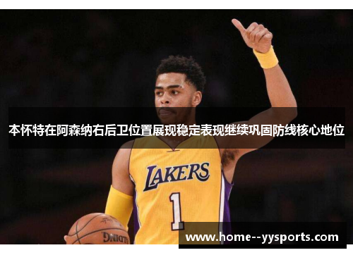 本怀特在阿森纳右后卫位置展现稳定表现继续巩固防线核心地位 本怀特在阿森纳右后卫位置展现稳定表现继续巩固防线核心地位