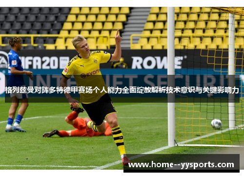 格列兹曼对阵多特德甲赛场个人能力全面绽放解析技术意识与关键影响力