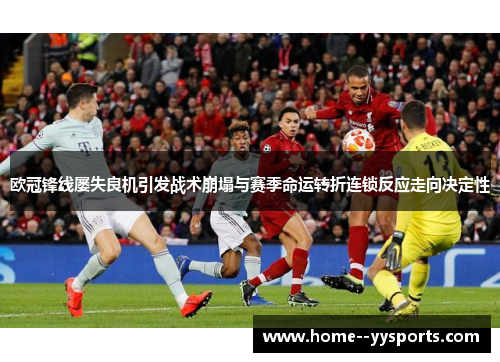 欧冠锋线屡失良机引发战术崩塌与赛季命运转折连锁反应走向决定性