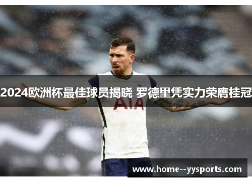 2024欧洲杯最佳球员揭晓 罗德里凭实力荣膺桂冠