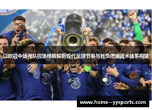 以欧冠中场强队控场模板解析现代足球节奏与胜负逻辑战术体系构建 以欧冠中场强队控场模板解析现代足球节奏与胜负逻辑战术体系构建