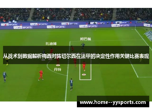 从战术到数据解析梅西对阵切尔西在法甲的决定性作用关键比赛表现