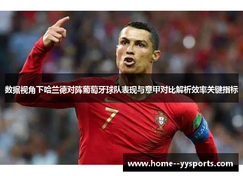 数据视角下哈兰德对阵葡萄牙球队表现与意甲对比解析效率关键指标 数据视角下哈兰德对阵葡萄牙球队表现与意甲对比解析效率关键指标