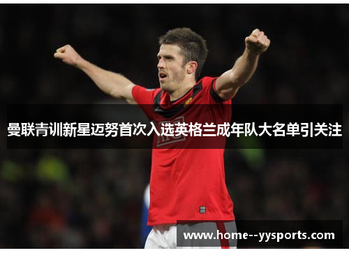 曼联青训新星迈努首次入选英格兰成年队大名单引关注